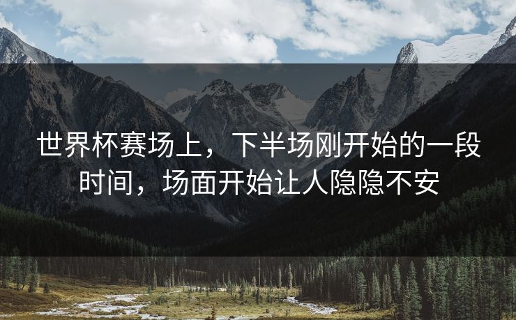 世界杯赛场上，下半场刚开始的一段时间，场面开始让人隐隐不安