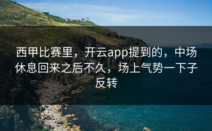 西甲比赛里，开云app提到的，中场休息回来之后不久，场上气势一下子反转
