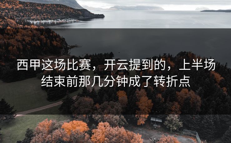 西甲这场比赛，开云提到的，上半场结束前那几分钟成了转折点