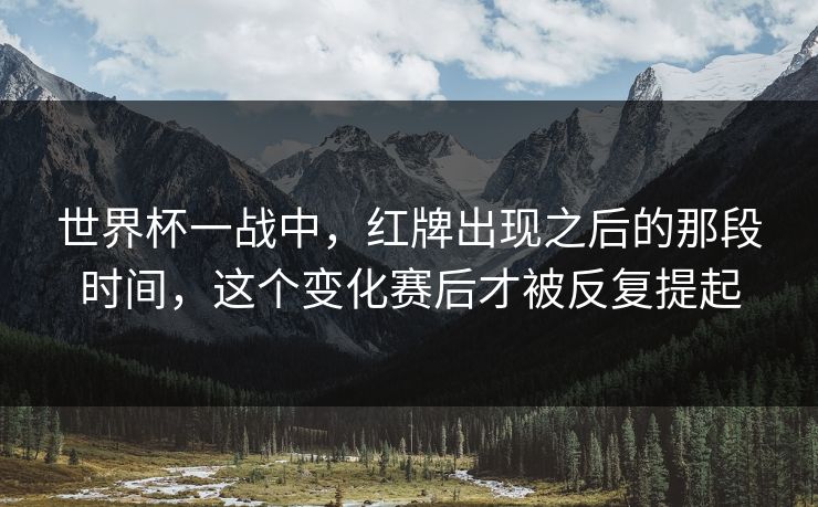 世界杯一战中，红牌出现之后的那段时间，这个变化赛后才被反复提起