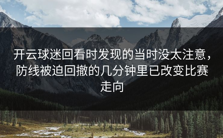 开云球迷回看时发现的当时没太注意，防线被迫回撤的几分钟里已改变比赛走向