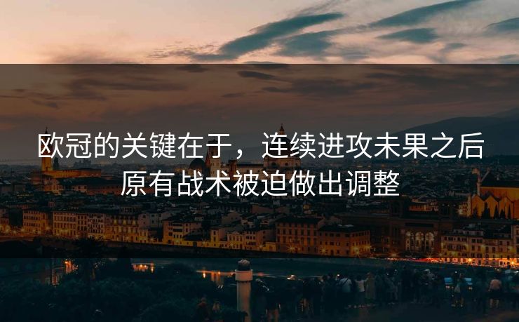 欧冠的关键在于，连续进攻未果之后原有战术被迫做出调整