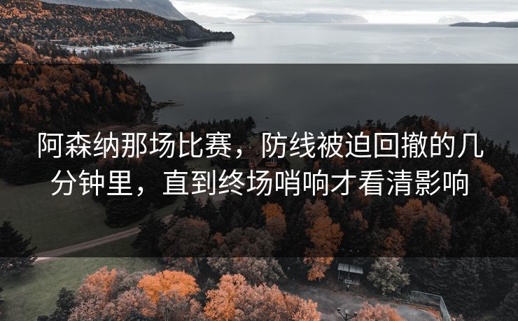 阿森纳那场比赛，防线被迫回撤的几分钟里，直到终场哨响才看清影响