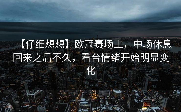 【仔细想想】欧冠赛场上，中场休息回来之后不久，看台情绪开始明显变化